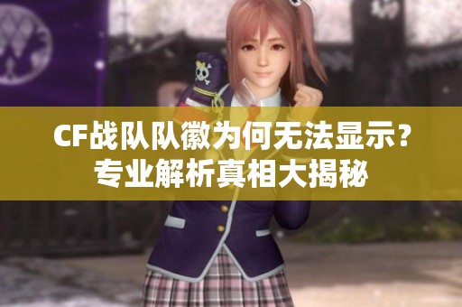 CF战队队徽为何无法显示？专业解析真相大揭秘