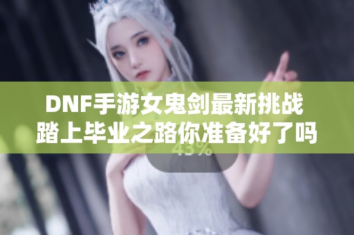 DNF手游女鬼剑最新挑战 踏上毕业之路你准备好了吗