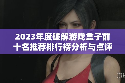 2023年度破解游戏盒子前十名推荐排行榜分析与点评