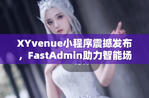 XYvenue小程序震撼发布，FastAdmin助力智能场地预定新时代
