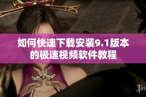 如何快速下载安装9.1版本的极速视频软件教程