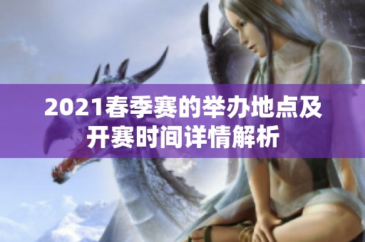 2021春季赛的举办地点及开赛时间详情解析