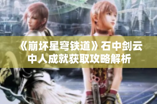 《崩坏星穹铁道》石中剑云中人成就获取攻略解析