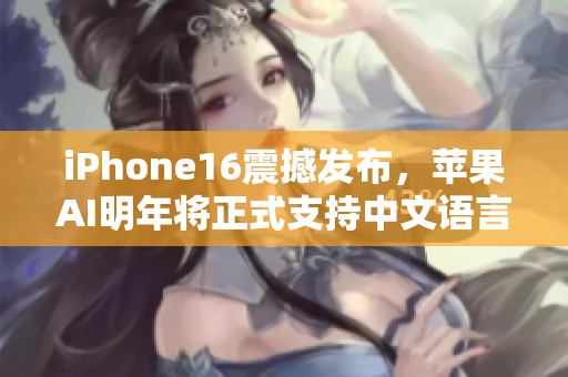 iPhone16震撼发布，苹果AI明年将正式支持中文语言功能