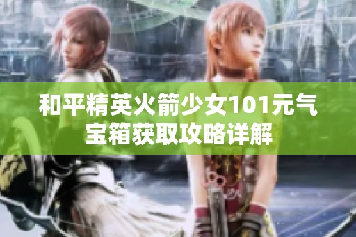 和平精英火箭少女101元气宝箱获取攻略详解