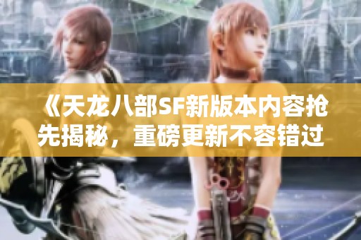 《天龙八部SF新版本内容抢先揭秘，重磅更新不容错过》