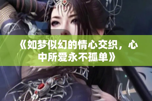 《如梦似幻的情心交织，心中所爱永不孤单》