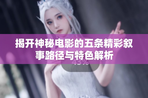 揭开神秘电影的五条精彩叙事路径与特色解析