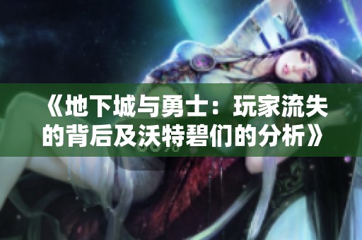 《地下城与勇士：玩家流失的背后及沃特碧们的分析》