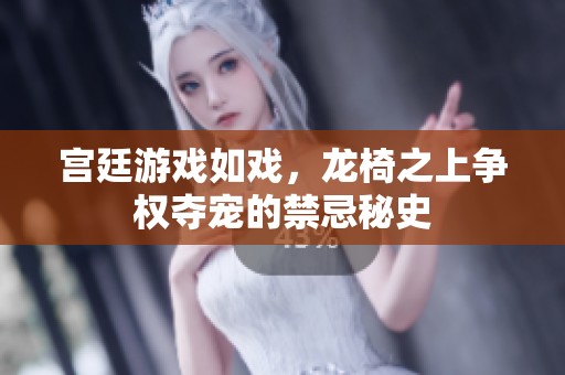 宫廷游戏如戏，龙椅之上争权夺宠的禁忌秘史