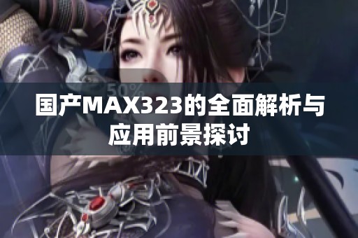 国产MAX323的全面解析与应用前景探讨