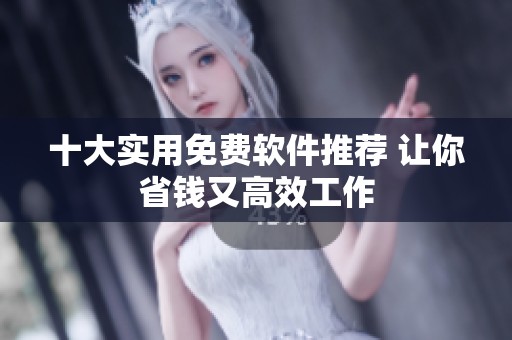 十大实用免费软件推荐 让你省钱又高效工作