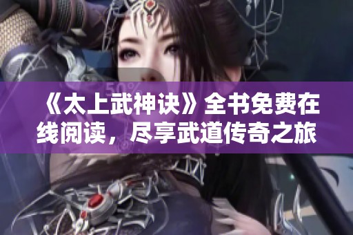 《太上武神诀》全书免费在线阅读，尽享武道传奇之旅