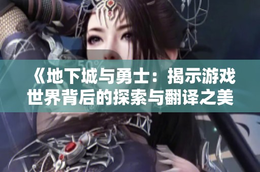 《地下城与勇士：揭示游戏世界背后的探索与翻译之美》