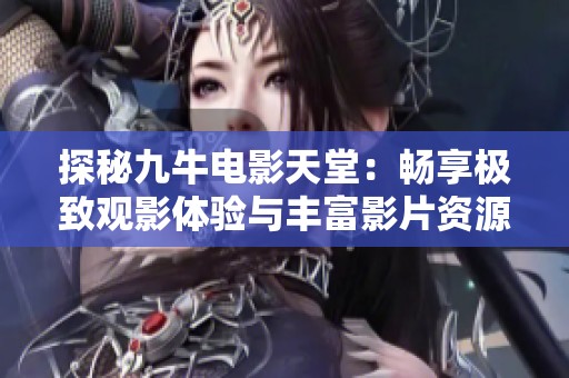 探秘九牛电影天堂：畅享极致观影体验与丰富影片资源