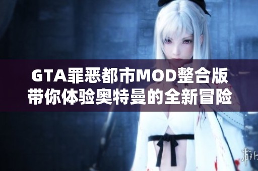 GTA罪恶都市MOD整合版带你体验奥特曼的全新冒险之旅