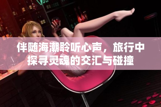 伴随海潮聆听心声，旅行中探寻灵魂的交汇与碰撞