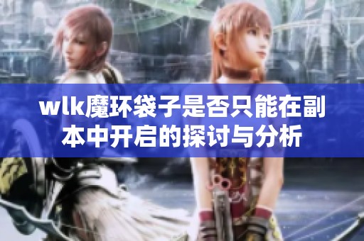 wlk魔环袋子是否只能在副本中开启的探讨与分析