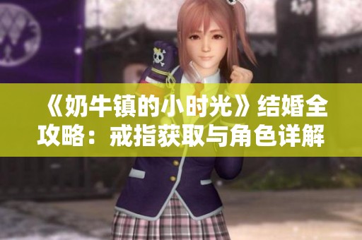 《奶牛镇的小时光》结婚全攻略：戒指获取与角色详解