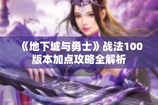《地下城与勇士》战法100版本加点攻略全解析