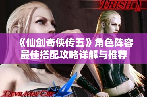 《仙剑奇侠传五》角色阵容最佳搭配攻略详解与推荐