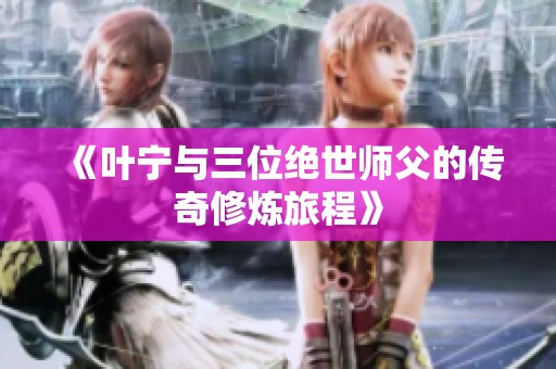 《叶宁与三位绝世师父的传奇修炼旅程》