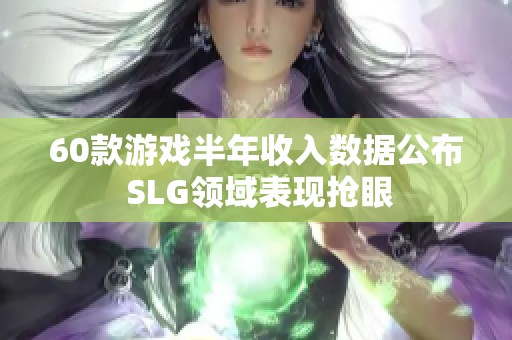 60款游戏半年收入数据公布 SLG领域表现抢眼