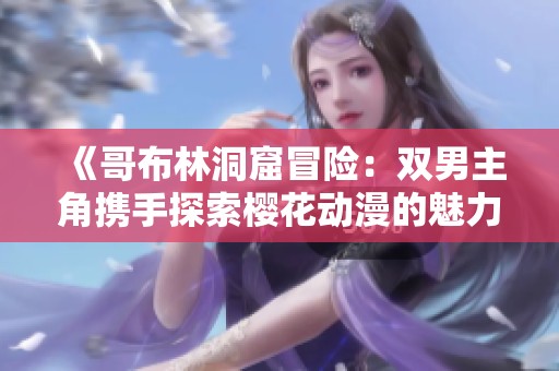 《哥布林洞窟冒险：双男主角携手探索樱花动漫的魅力》
