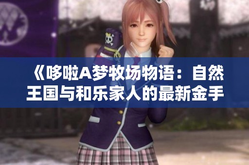 《哆啦A梦牧场物语：自然王国与和乐家人的最新金手指攻略》