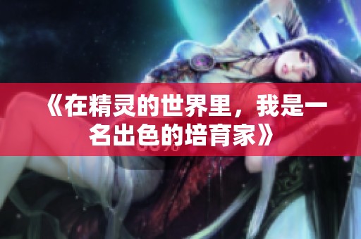 《在精灵的世界里，我是一名出色的培育家》