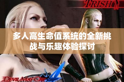 多人高生命值系统的全新挑战与乐趣体验探讨
