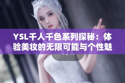 YSL千人千色系列探秘：体验美妆的无限可能与个性魅力