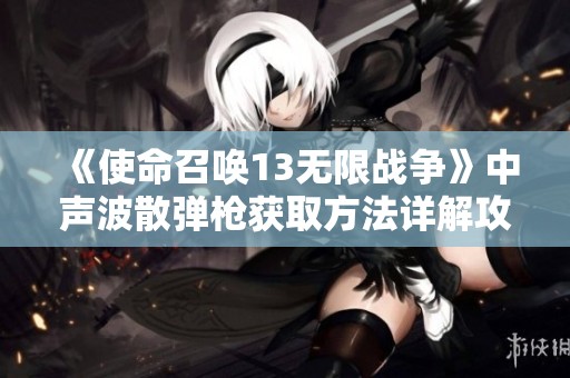 《使命召唤13无限战争》中声波散弹枪获取方法详解攻略