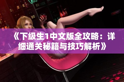 《下级生1中文版全攻略：详细通关秘籍与技巧解析》