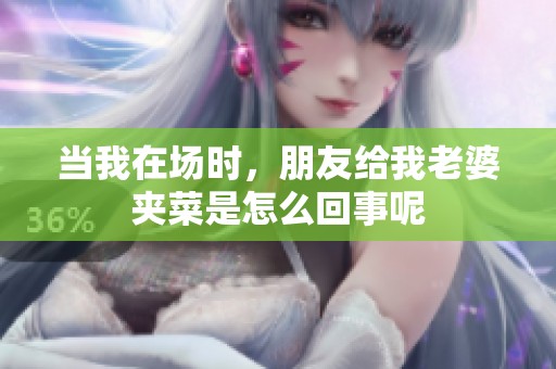 当我在场时，朋友给我老婆夹菜是怎么回事呢