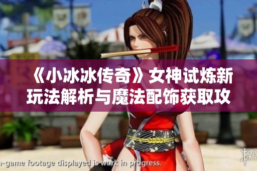 《小冰冰传奇》女神试炼新玩法解析与魔法配饰获取攻略