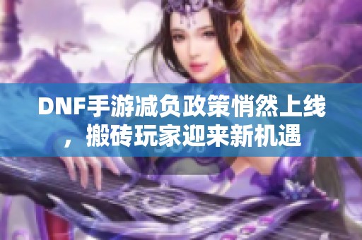 DNF手游减负政策悄然上线，搬砖玩家迎来新机遇