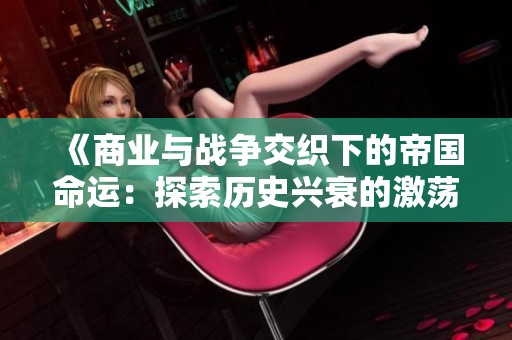 《商业与战争交织下的帝国命运：探索历史兴衰的激荡轨迹》