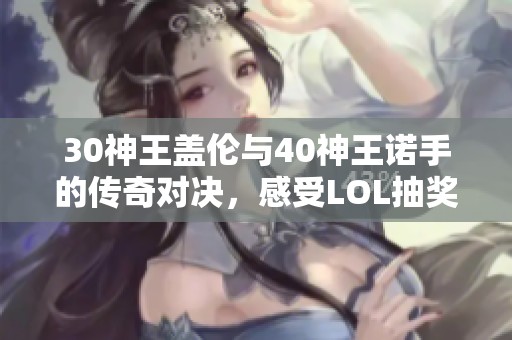 30神王盖伦与40神王诺手的传奇对决，感受LOL抽奖魅力