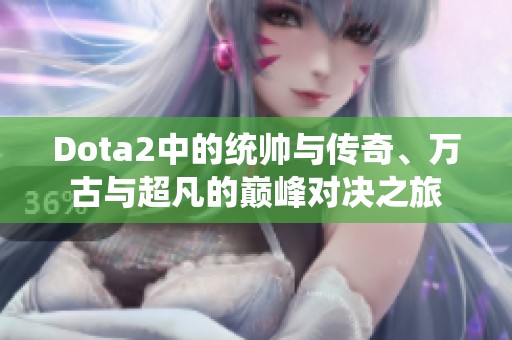 Dota2中的统帅与传奇、万古与超凡的巅峰对决之旅