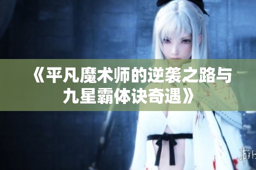《平凡魔术师的逆袭之路与九星霸体诀奇遇》