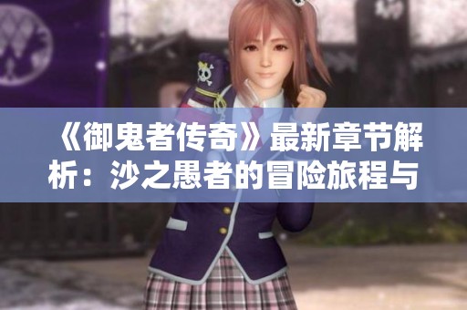 《御鬼者传奇》最新章节解析：沙之愚者的冒险旅程与在线阅读指南