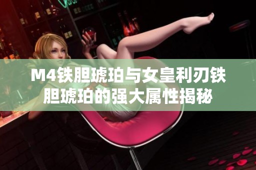M4铁胆琥珀与女皇利刃铁胆琥珀的强大属性揭秘