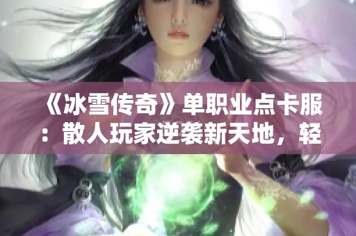 《冰雪传奇》单职业点卡服：散人玩家逆袭新天地，轻松畅玩无压力