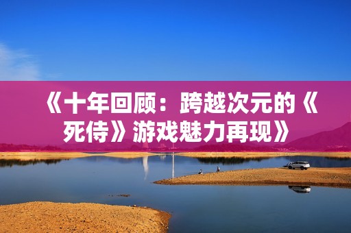 《十年回顾：跨越次元的《死侍》游戏魅力再现》