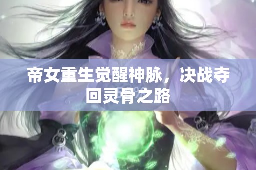 帝女重生觉醒神脉，决战夺回灵骨之路