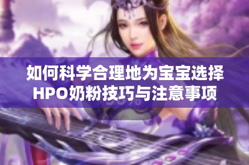 如何科学合理地为宝宝选择HPO奶粉技巧与注意事项