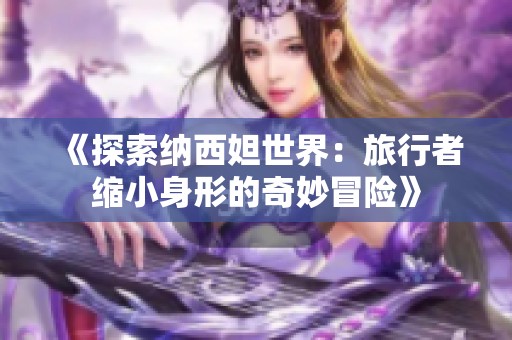 《探索纳西妲世界：旅行者缩小身形的奇妙冒险》