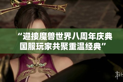 “迎接魔兽世界八周年庆典 国服玩家共聚重温经典”