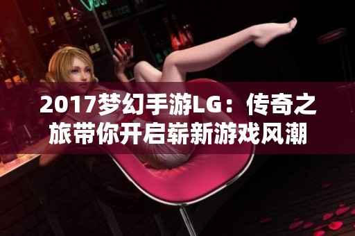 2017梦幻手游LG：传奇之旅带你开启崭新游戏风潮